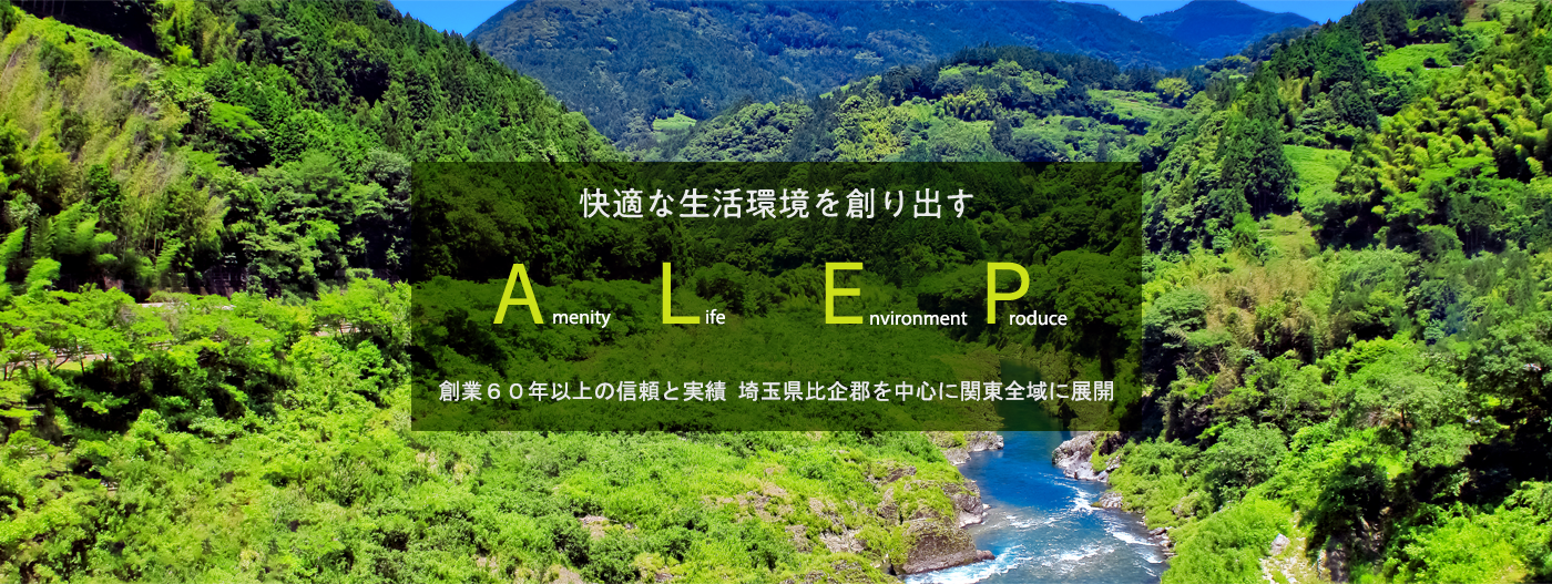 快適な生活環境を創り出す Amenity Life Environment Produce 創業40年以上の信頼と実績 埼玉県比企郡を中心に関東全域に展開
